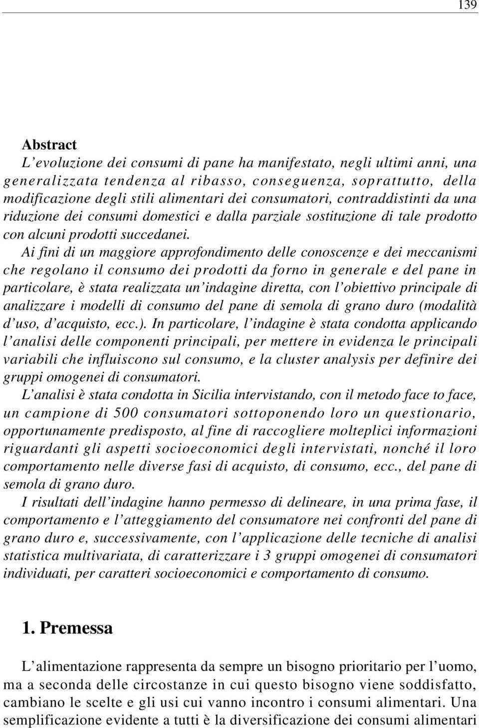 Ai fini di un maggiore approfondimento delle conoscenze e dei meccanismi che regolano il consumo dei prodotti da forno in generale e del pane in particolare, è stata realizzata un indagine diretta,