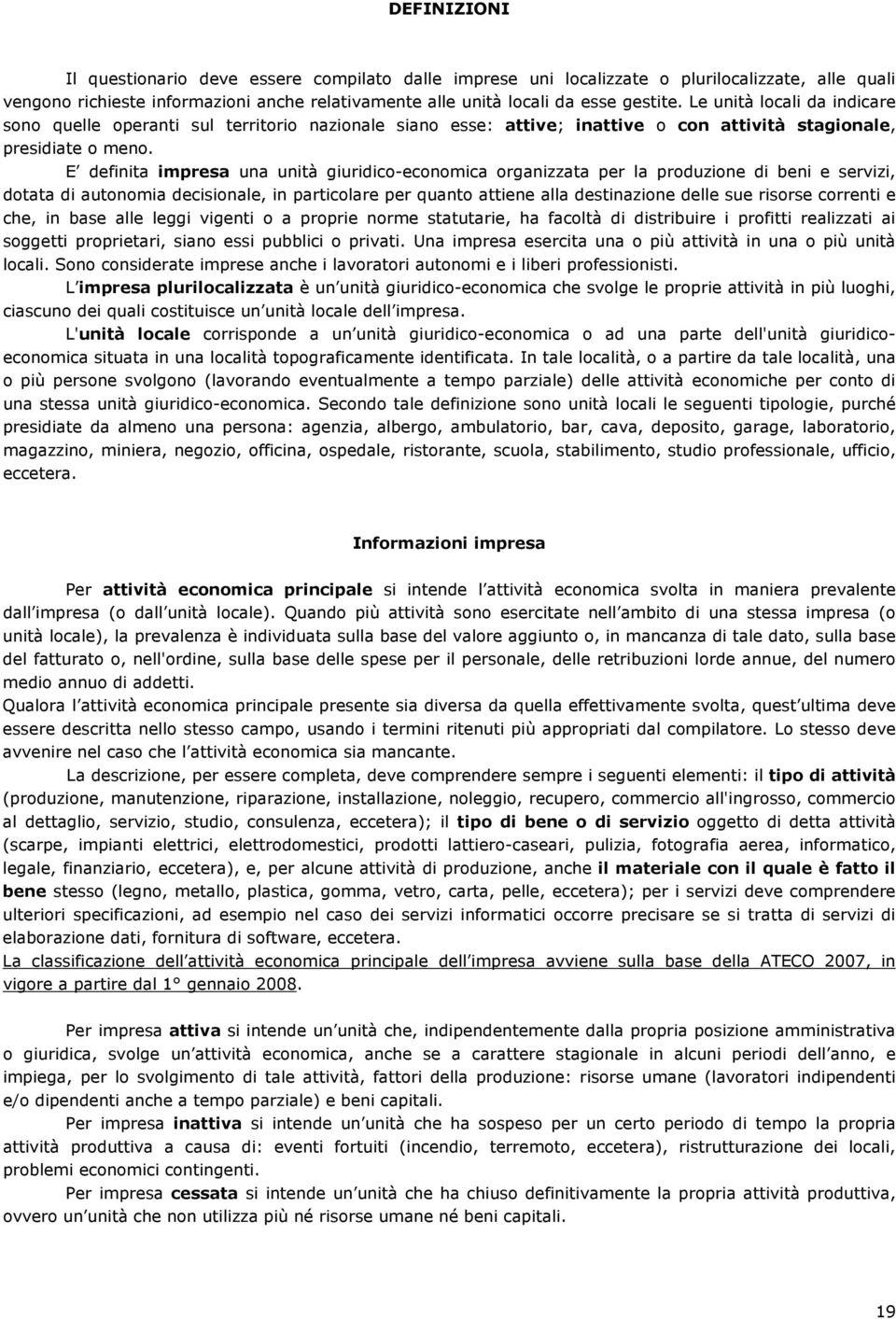 E definita impresa una unità giuridico-economica organizzata per la produzione di beni e servizi, dotata di autonomia decisionale, in particolare per quanto attiene alla destinazione delle sue