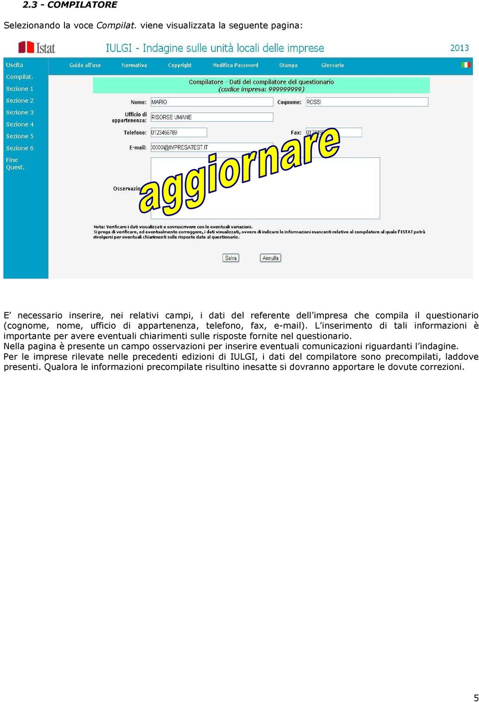 appartenenza, telefono, fax, e-mail). L inserimento di tali informazioni è importante per avere eventuali chiarimenti sulle risposte fornite nel questionario.