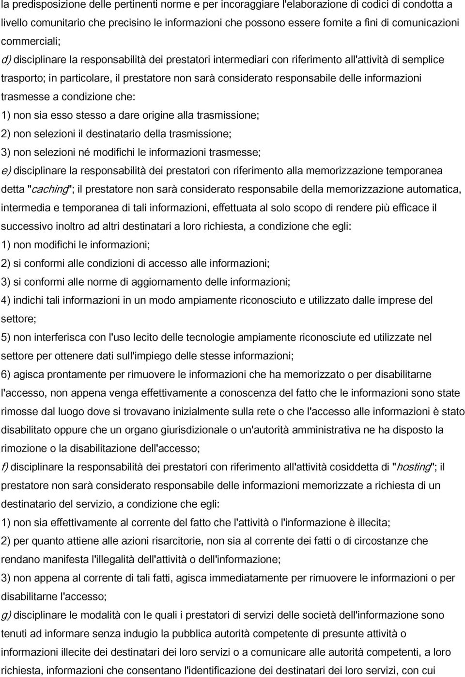 responsabile delle informazioni trasmesse a condizione che: 1) non sia esso stesso a dare origine alla trasmissione; 2) non selezioni il destinatario della trasmissione; 3) non selezioni né modifichi