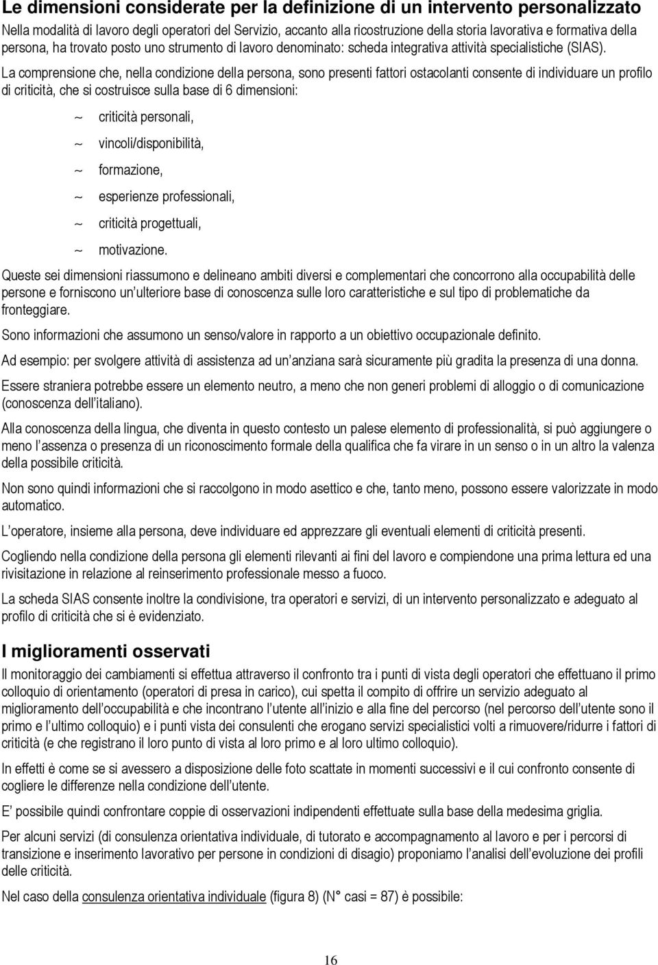 La comprensione che, nella condizione della persona, sono presenti fattori ostacolanti consente di individuare un profilo di criticità, che si costruisce sulla base di 6 dimensioni: criticità