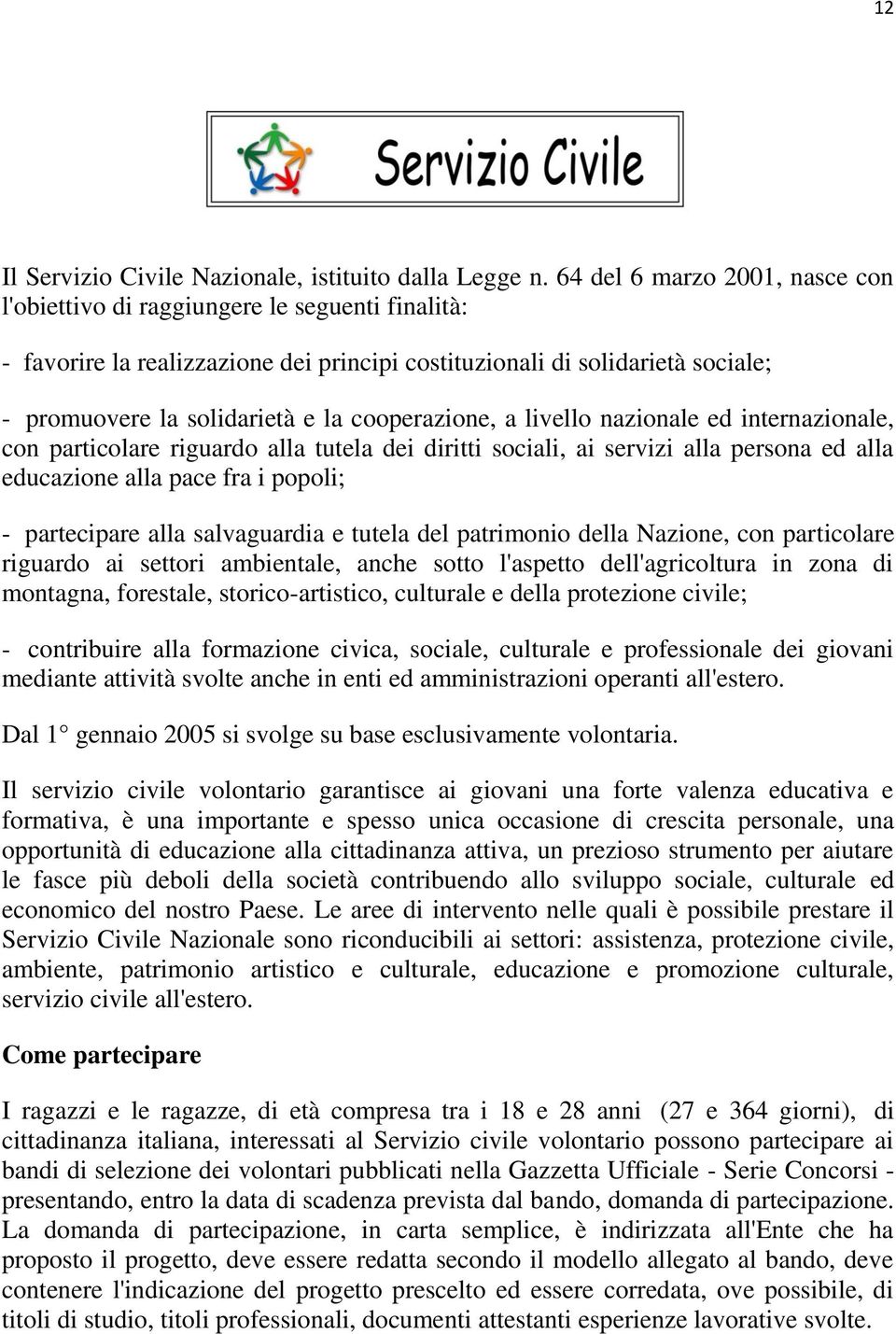 cooperazione, a livello nazionale ed internazionale, con particolare riguardo alla tutela dei diritti sociali, ai servizi alla persona ed alla educazione alla pace fra i popoli; - partecipare alla