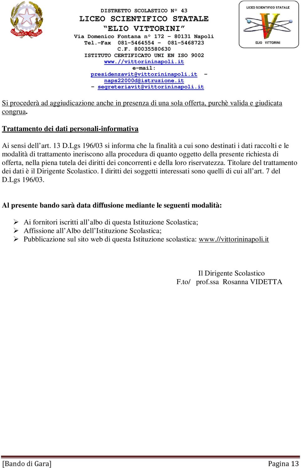 tutela dei diritti dei concorrenti e della loro riservatezza. Titolare del trattamento dei dati è il Dirigente Scolastico. I diritti dei soggetti interessati sono quelli di cui all art. 7 del D.