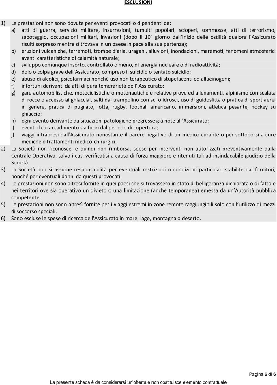 vulcaniche, terremoti, trombe d aria, uragani, alluvioni, inondazioni, maremoti, fenomeni atmosferici aventi caratteristiche di calamità naturale; c) sviluppo comunque insorto, controllato o meno, di