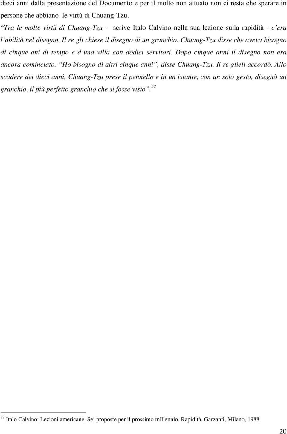 Chuang-Tzu disse che aveva bisogno di cinque ani di tempo e d una villa con dodici servitori. Dopo cinque anni il disegno non era ancora cominciato. Ho bisogno di altri cinque anni, disse Chuang-Tzu.