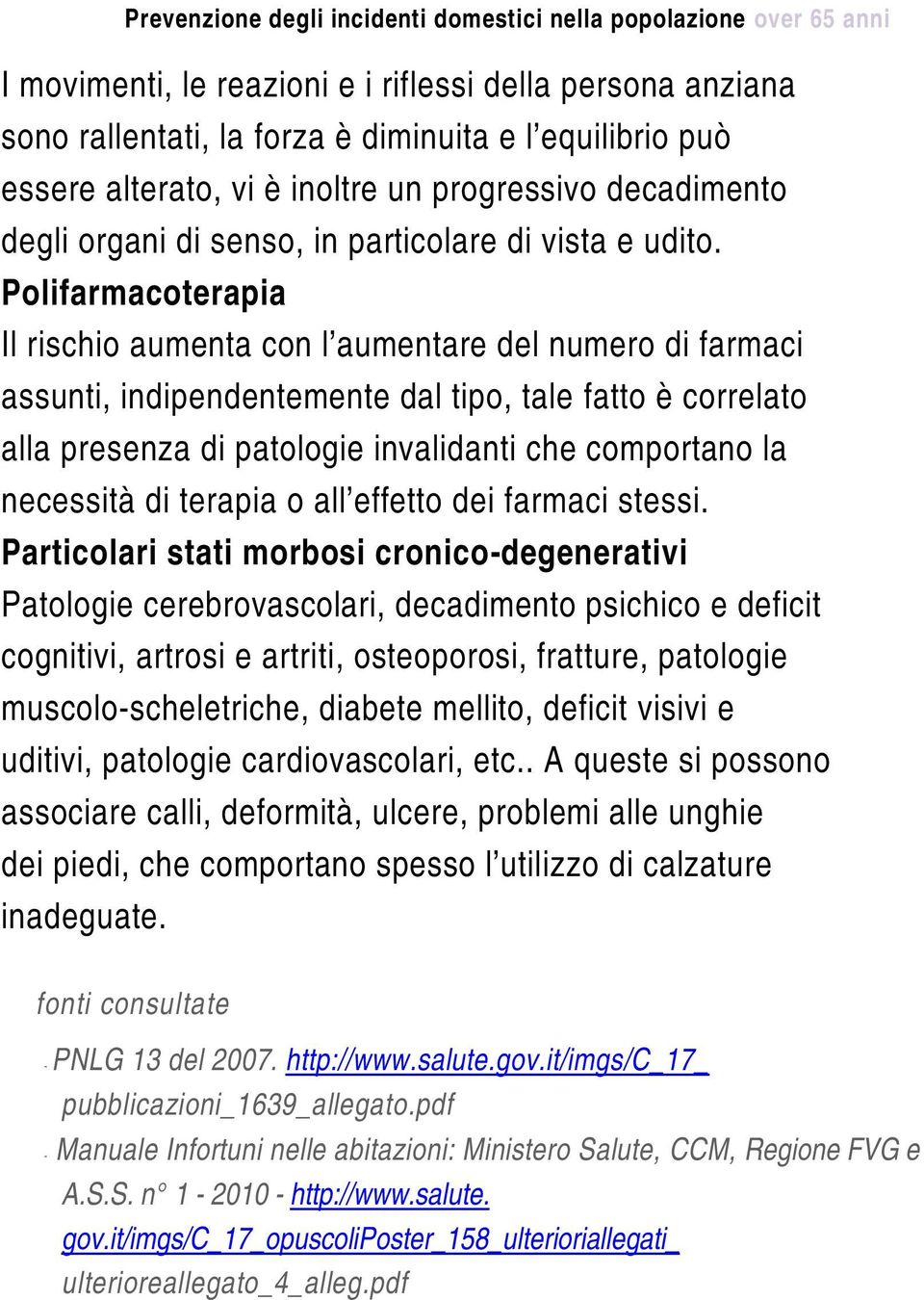 Polifarmacoterapia Il rischio aumenta con l aumentare del numero di farmaci assunti, indipendentemente dal tipo, tale fatto è correlato alla presenza di patologie invalidanti che comportano la