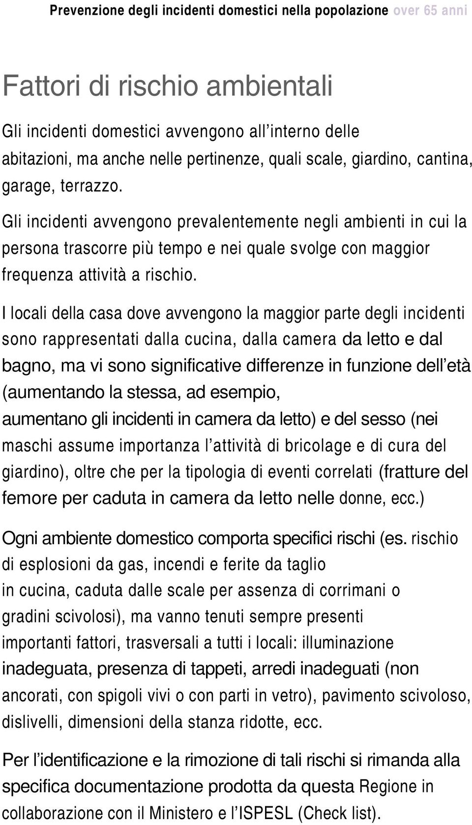 I locali della casa dove avvengono la maggior parte degli incidenti sono rappresentati dalla cucina, dalla camera da letto e dal bagno, ma vi sono significative differenze in funzione dell età