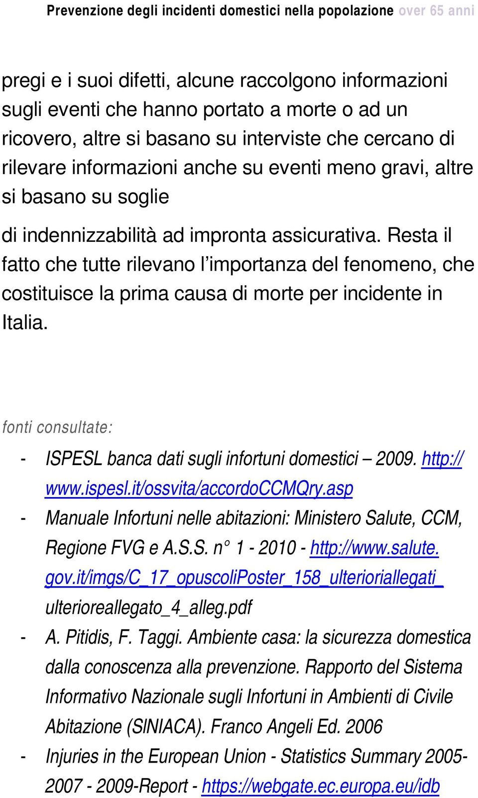 Resta il fatto che tutte rilevano l importanza del fenomeno, che costituisce la prima causa di morte per incidente in Italia. fonti consultate: - ISPESL banca dati sugli infortuni domestici 2009.