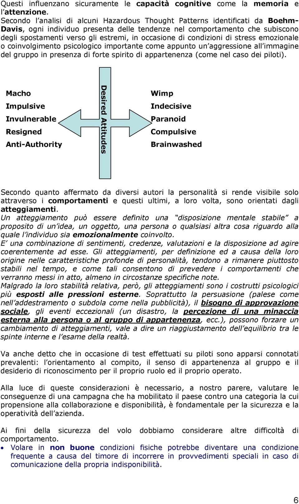 occasione di condizioni di stress emozionale o coinvolgimento psicologico importante come appunto un aggressione all immagine del gruppo in presenza di forte spirito di appartenenza (come nel caso