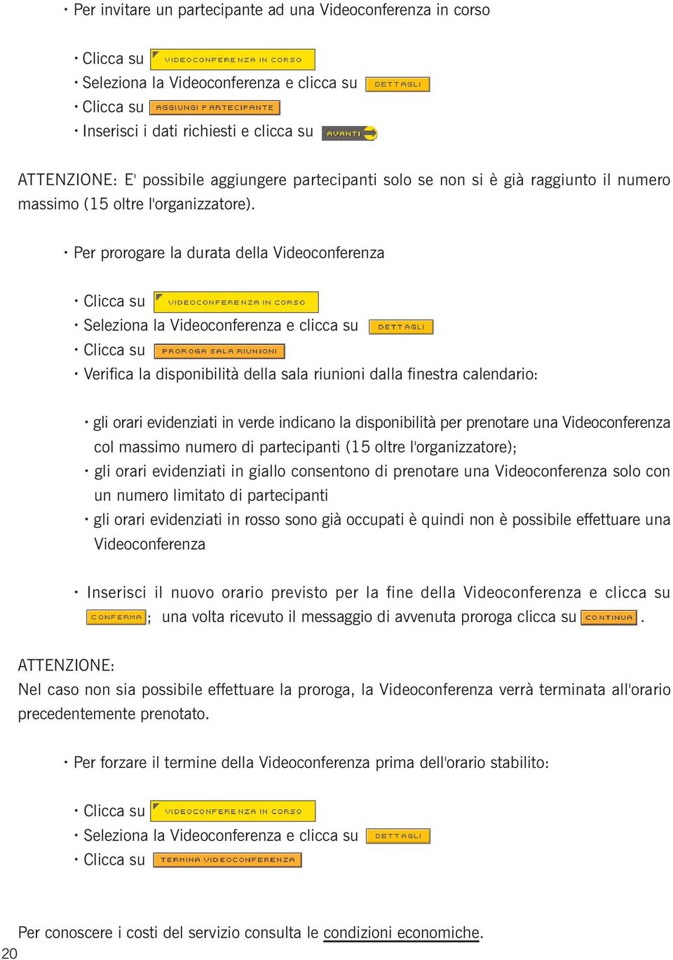 Per prorogare la durata della Videoconferenza Seleziona la Videoconferenza e clicca su Verifica la disponibilità della sala riunioni dalla finestra calendario: gli orari evidenziati in verde indicano