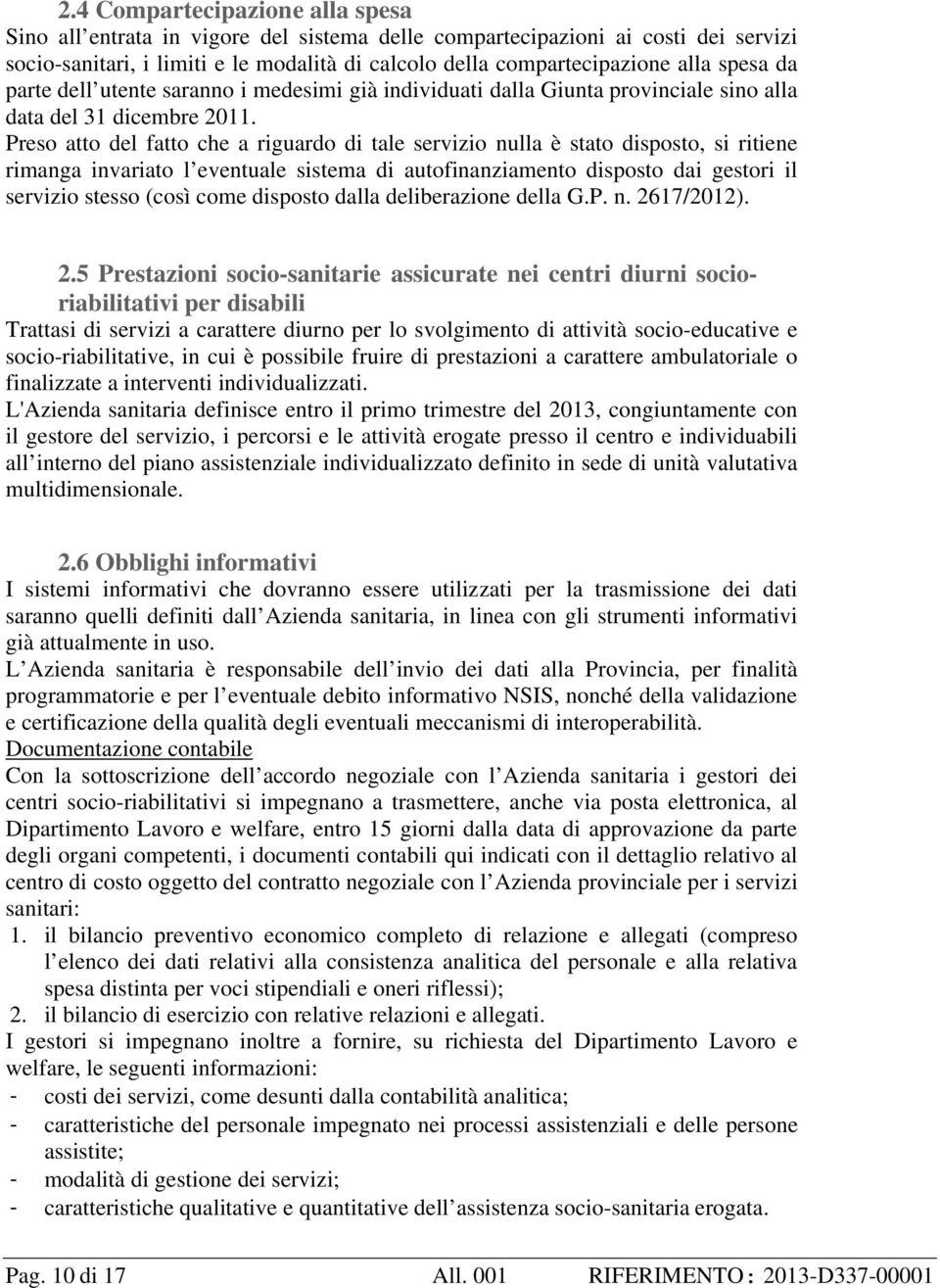 Preso atto del fatto che a riguardo di tale servizio nulla è stato disposto, si ritiene rimanga invariato l eventuale sistema di autofinanziamento disposto dai gestori il servizio stesso (così come