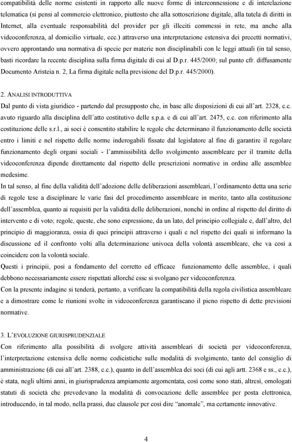 ) attraverso una interpretazione estensiva dei precetti normativi, ovvero approntando una normativa di specie per materie non disciplinabili con le leggi attuali (in tal senso, basti ricordare la