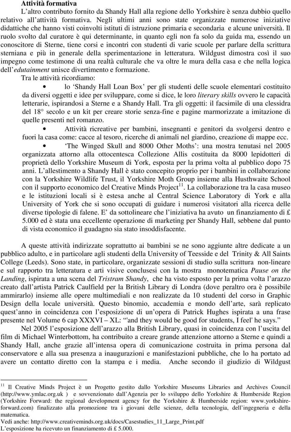 Il ruolo svolto dal curatore è qui determinante, in quanto egli non fa solo da guida ma, essendo un conoscitore di Sterne, tiene corsi e incontri con studenti di varie scuole per parlare della