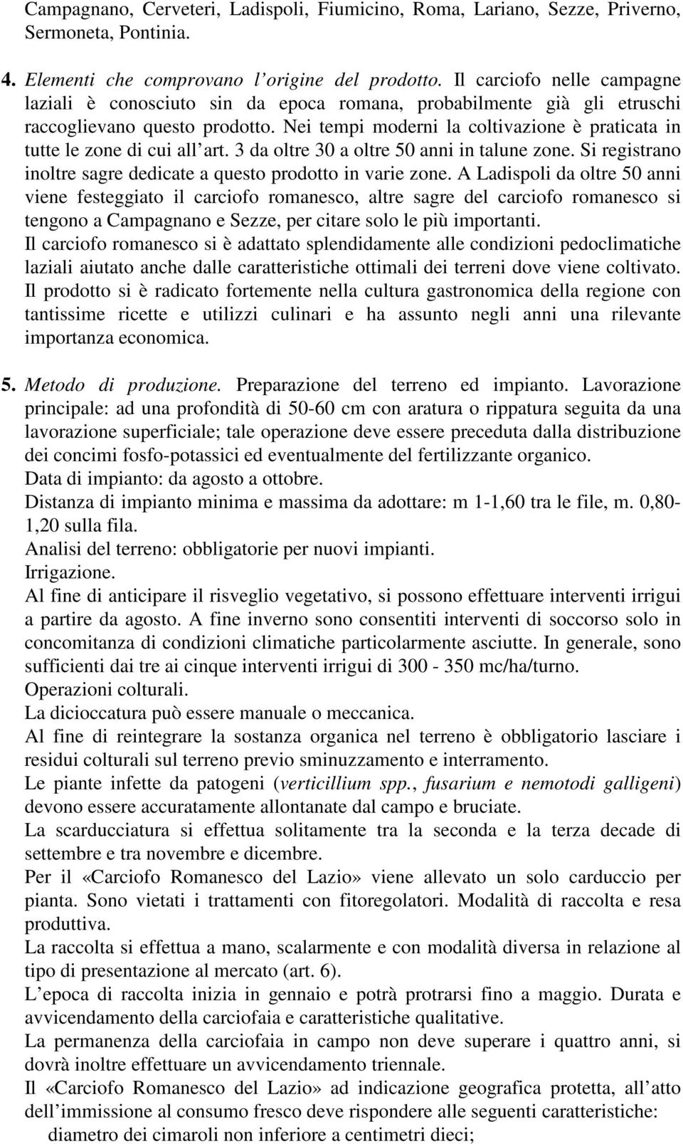 Nei tempi moderni la coltivazione è praticata in tutte le zone di cui all art. 3 da oltre 30 a oltre 50 anni in talune zone. Si registrano inoltre sagre dedicate a questo prodotto in varie zone.