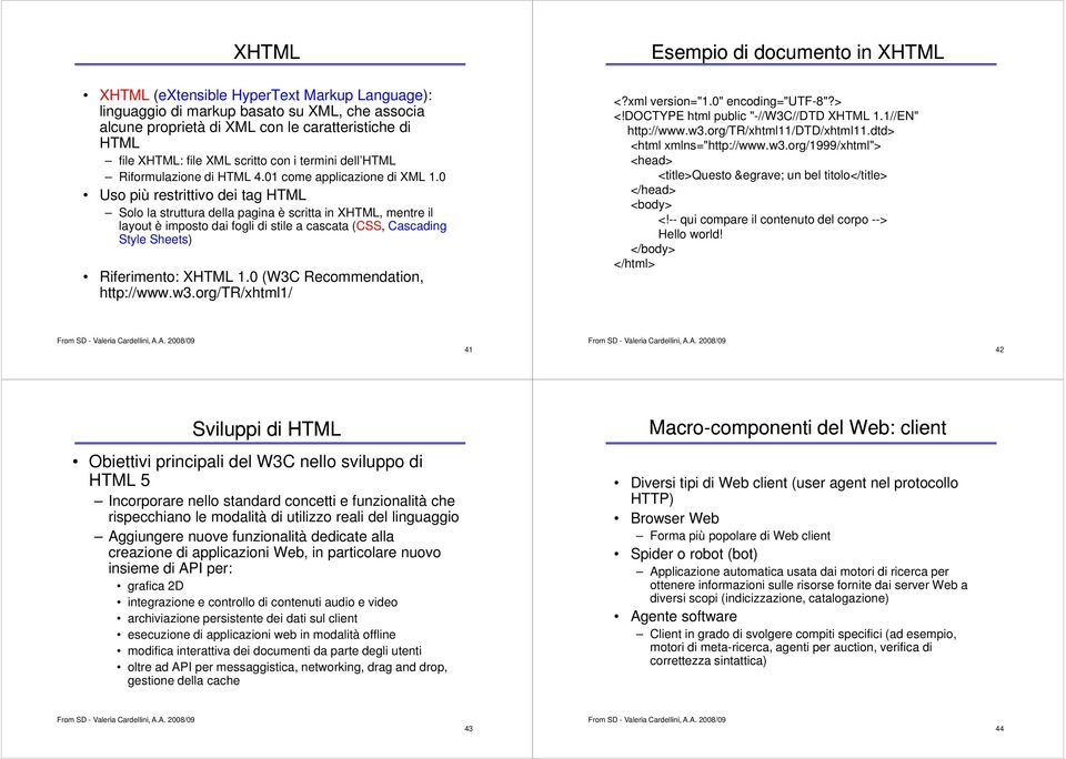 0 Uso più restrittivo dei tag HTML Solo la struttura della pagina è scritta in XHTML, mentre il layout è imposto dai fogli di stile a cascata (CSS, Cascading Style Sheets) Riferimento: XHTML 1.