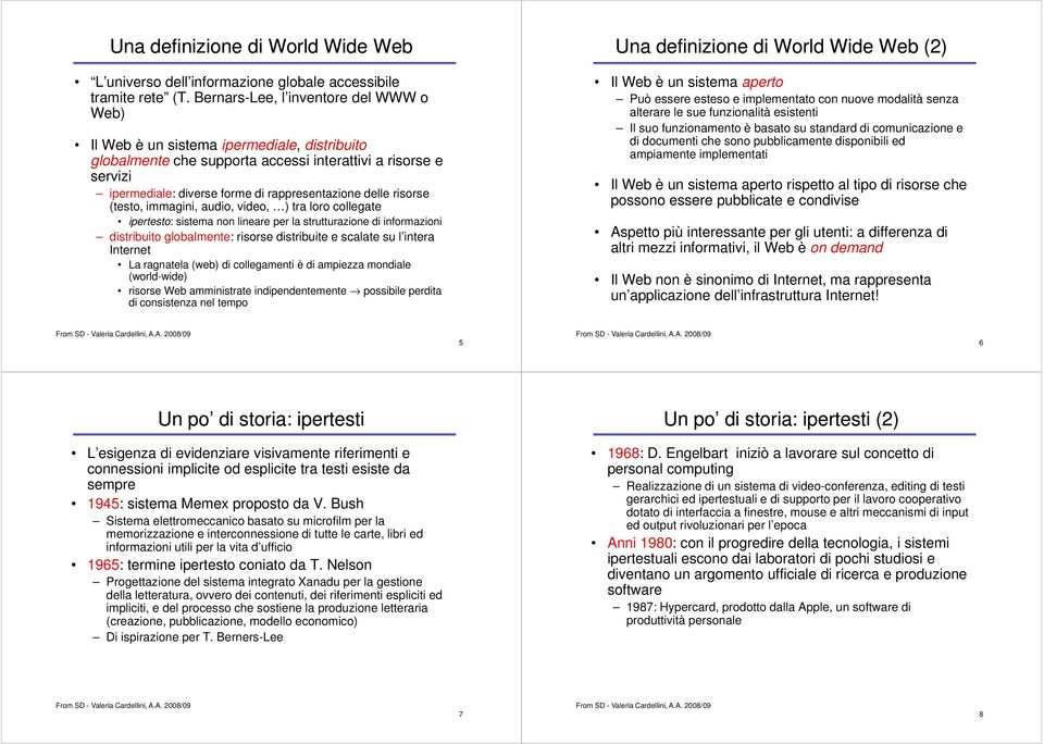 delle risorse (testo, immagini, audio, video, ) tra loro collegate ipertesto: sistema non lineare per la strutturazione di informazioni distribuito globalmente: risorse distribuite e scalate su l