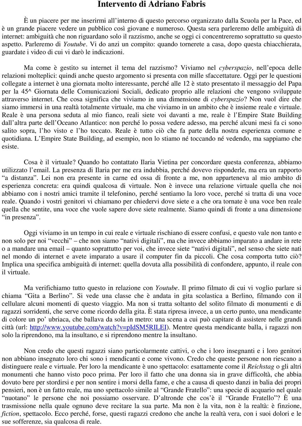 Vi do anzi un compito: quando tornerete a casa, dopo questa chiacchierata, guardate i video di cui vi darò le indicazioni. Ma come è gestito su internet il tema del razzismo?