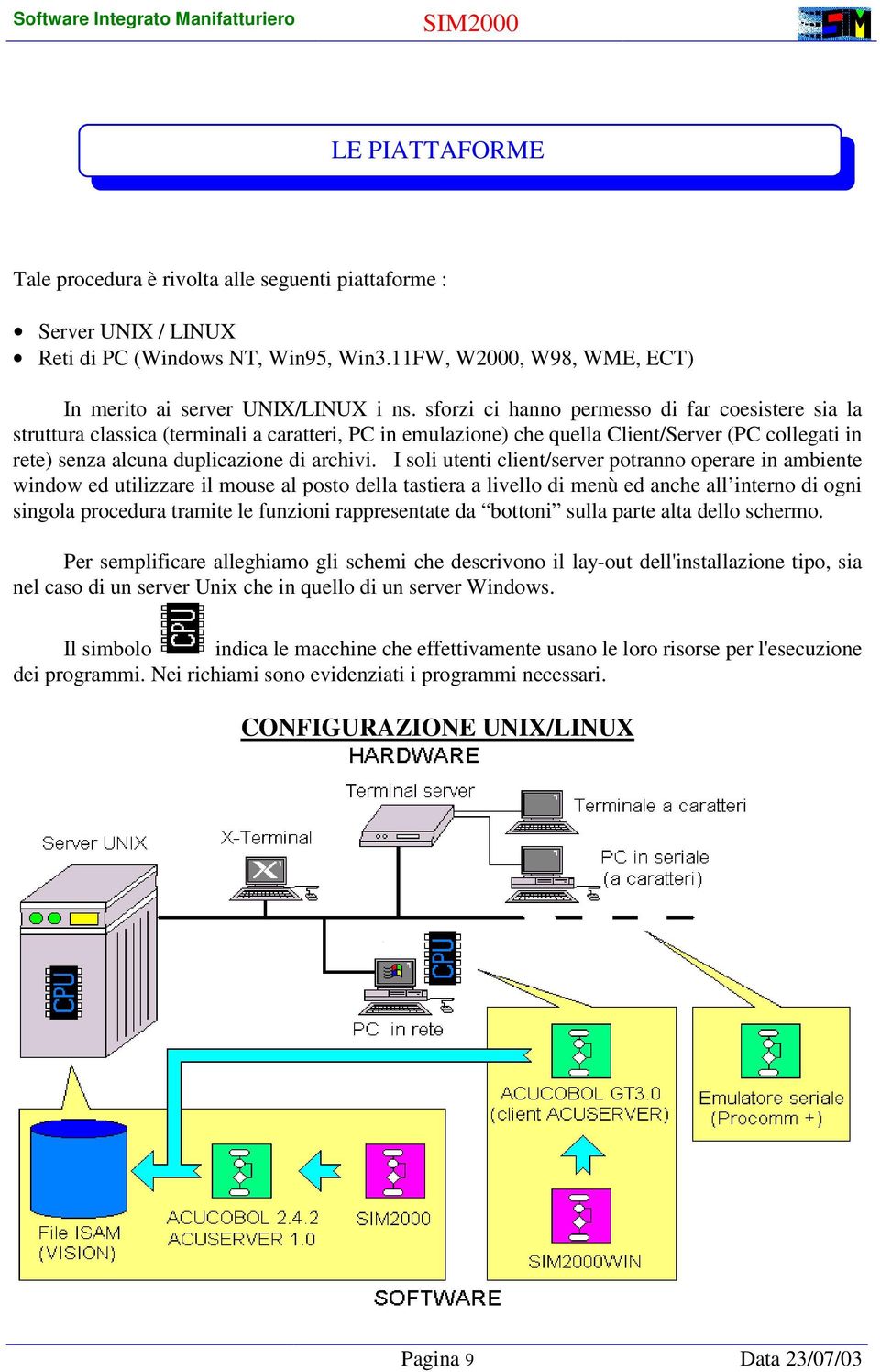 I soli utenti client/server potranno operare in ambiente window ed utilizzare il mouse al posto della tastiera a livello di menù ed anche all interno di ogni singola procedura tramite le funzioni