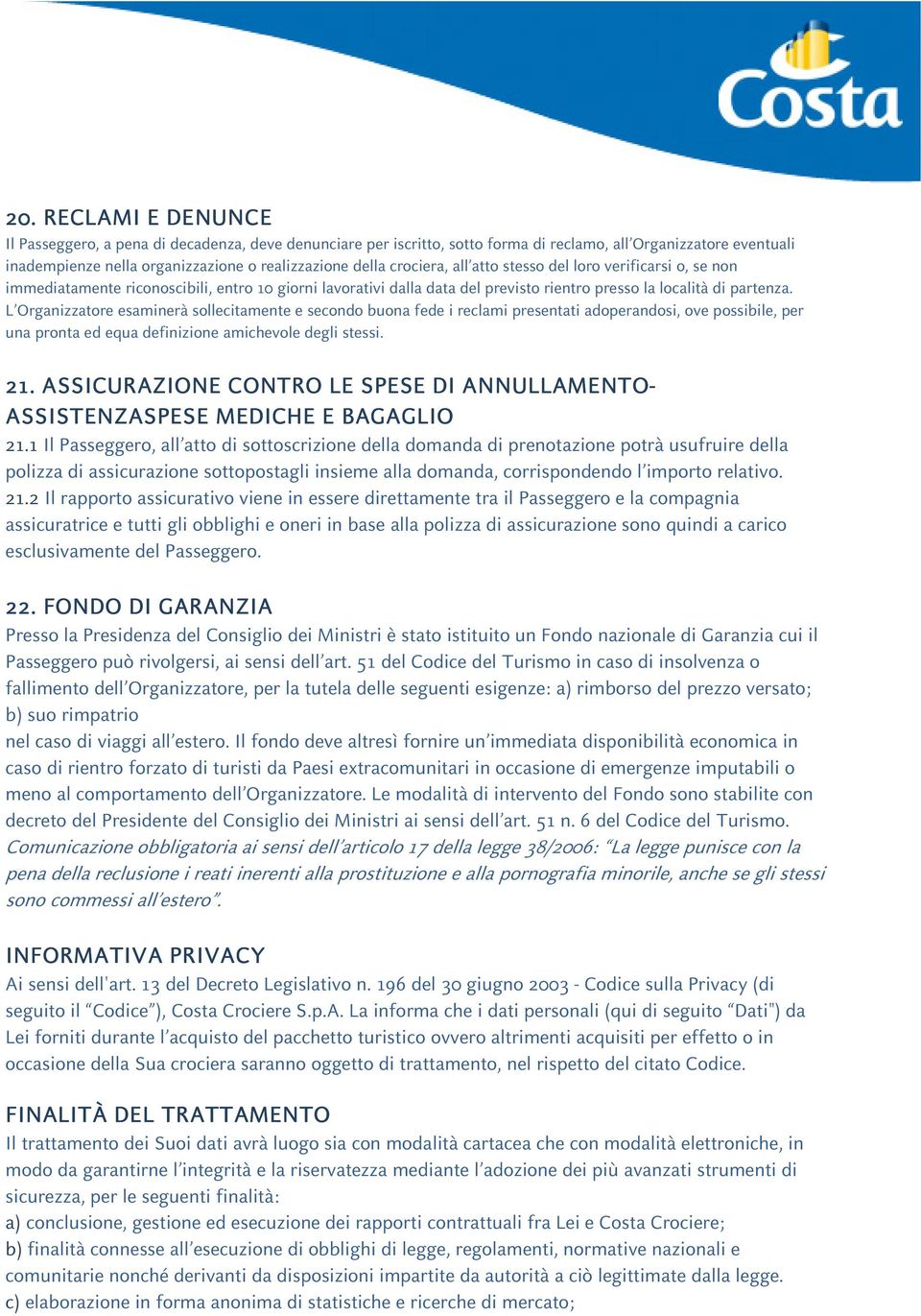 L Organizzatore esaminerà sollecitamente e secondo buona fede i reclami presentati adoperandosi, ove possibile, per una pronta ed equa definizione amichevole degli stessi. 21.