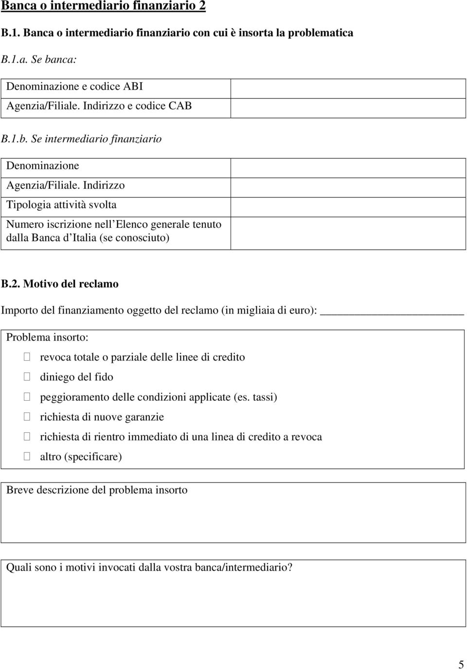 Motivo del reclamo Importo del finanziamento oggetto del reclamo (in migliaia di euro): Problema insorto: revoca totale o parziale delle linee di credito diniego del fido peggioramento delle