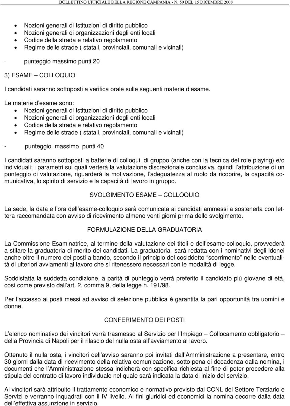 Le materie d esame sono:  comunali e vicinali) - punteggio massimo punti 40 I candidati saranno sottoposti a batterie di colloqui, di gruppo (anche con la tecnica del role playing) e/o individuali; i