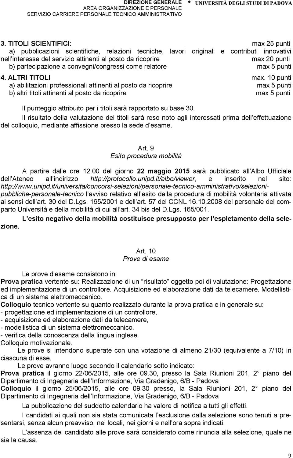 10 punti a) abilitazioni professionali attinenti al posto da ricoprire max 5 punti b) altri titoli attinenti al posto da ricoprire max 5 punti Il punteggio attribuito per i titoli sarà rapportato su