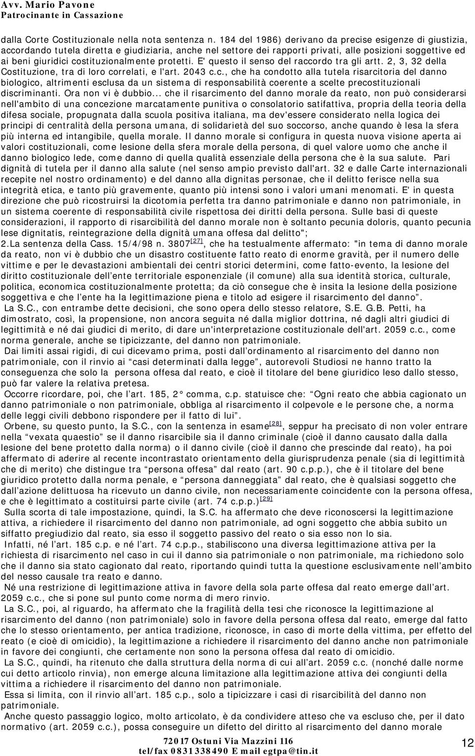 costituzionalmente protetti. E' questo il senso del raccordo tra gli artt. 2, 3, 32 della Costituzione, tra di loro correlati, e l'art. 2043 c.c., che ha condotto alla tutela risarcitoria del danno biologico, altrimenti esclusa da un sistema di responsabilità coerente a scelte precostituzionali discriminanti.