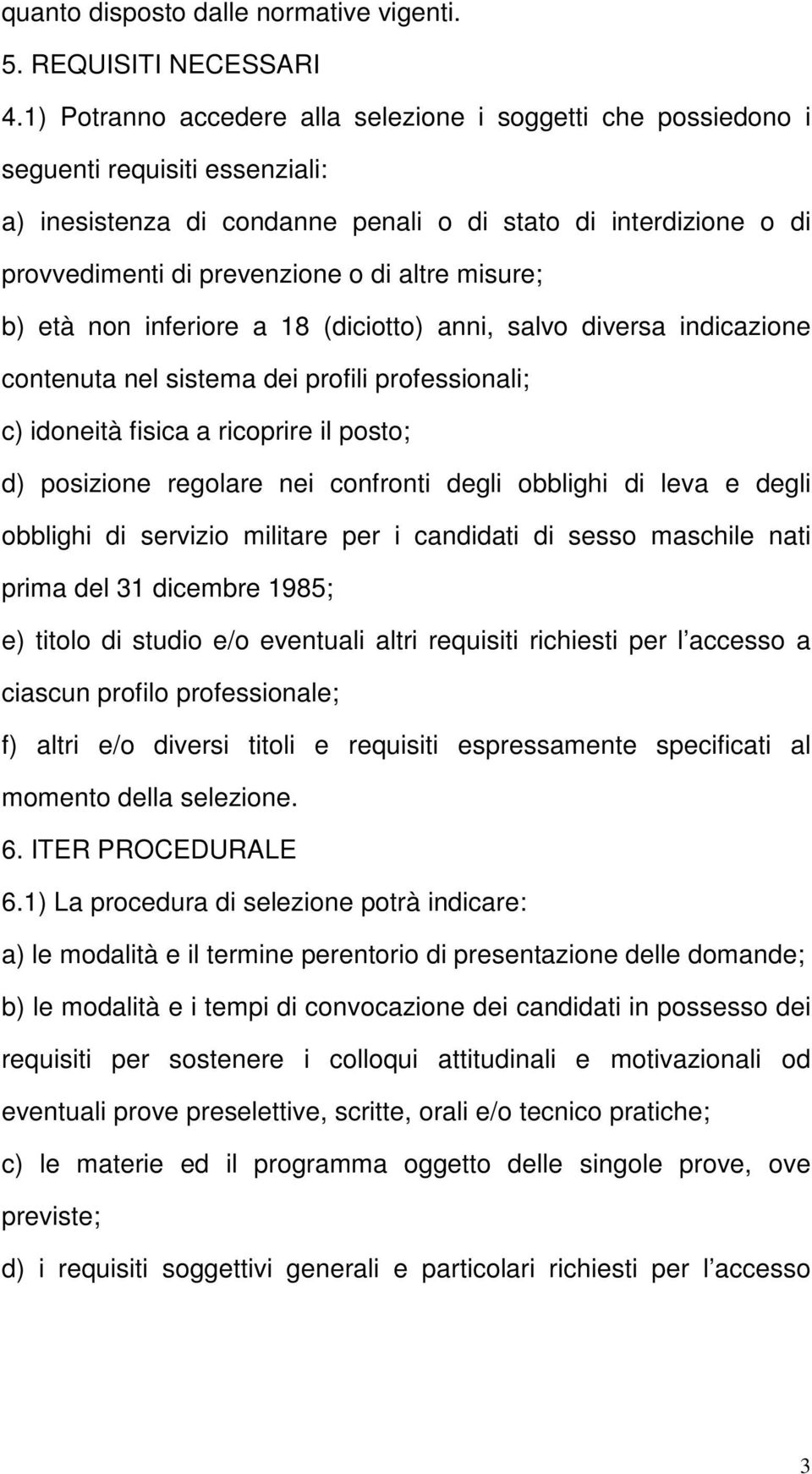 altre misure; b) età non inferiore a 18 (diciotto) anni, salvo diversa indicazione contenuta nel sistema dei profili professionali; c) idoneità fisica a ricoprire il posto; d) posizione regolare nei