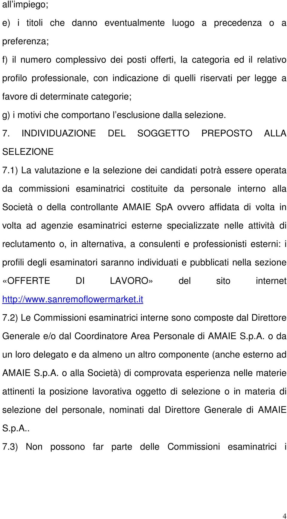 1) La valutazione e la selezione dei candidati potrà essere operata da commissioni esaminatrici costituite da personale interno alla Società o della controllante AMAIE SpA ovvero affidata di volta in