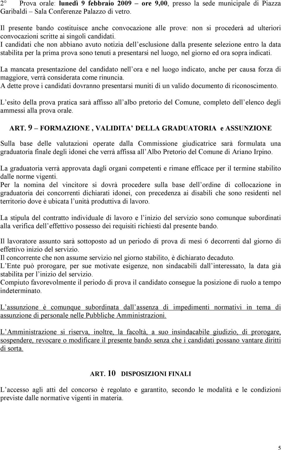 I candidati che non abbiano avuto notizia dell esclusione dalla presente selezione entro la data stabilita per la prima prova sono tenuti a presentarsi nel luogo, nel giorno ed ora sopra indicati.