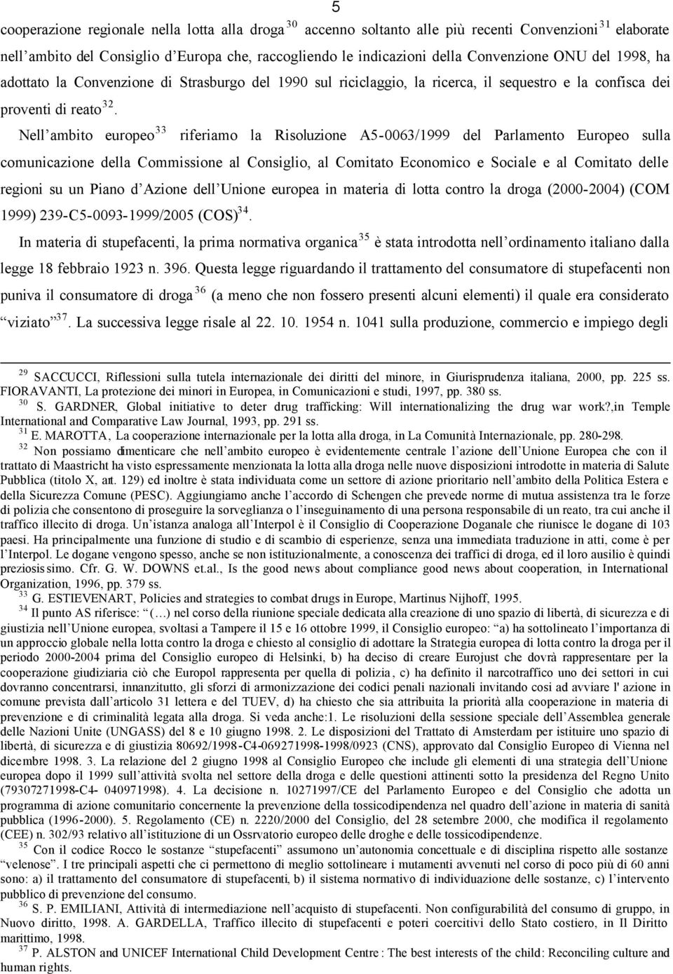 Nell ambito europeo 33 riferiamo la Risoluzione A5-0063/1999 del Parlamento Europeo sulla comunicazione della Commissione al Consiglio, al Comitato Economico e Sociale e al Comitato delle regioni su