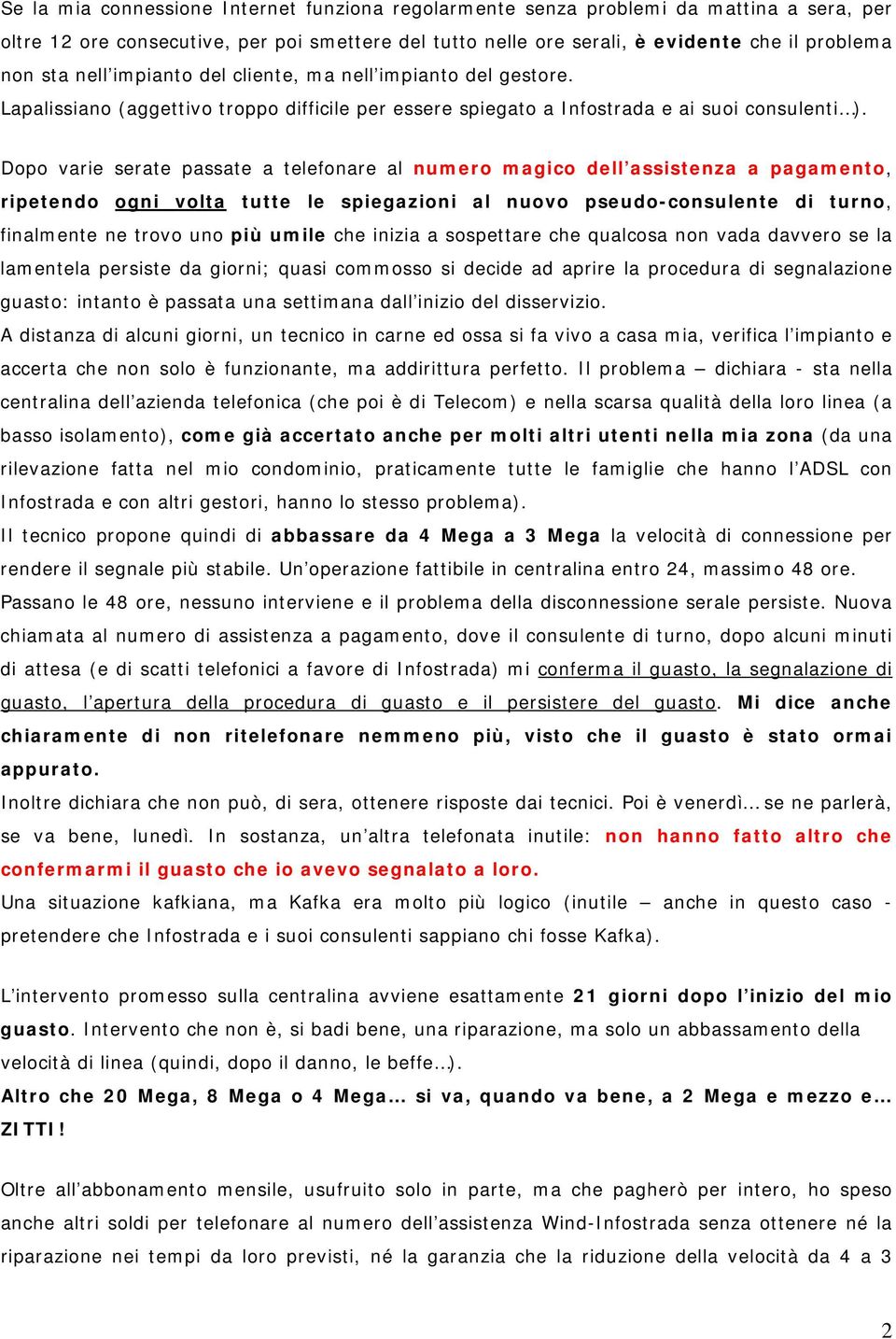 Dopo varie serate passate a telefonare al numero magico dell assistenza a pagamento, ripetendo ogni volta tutte le spiegazioni al nuovo pseudo-consulente di turno, finalmente ne trovo uno più umile