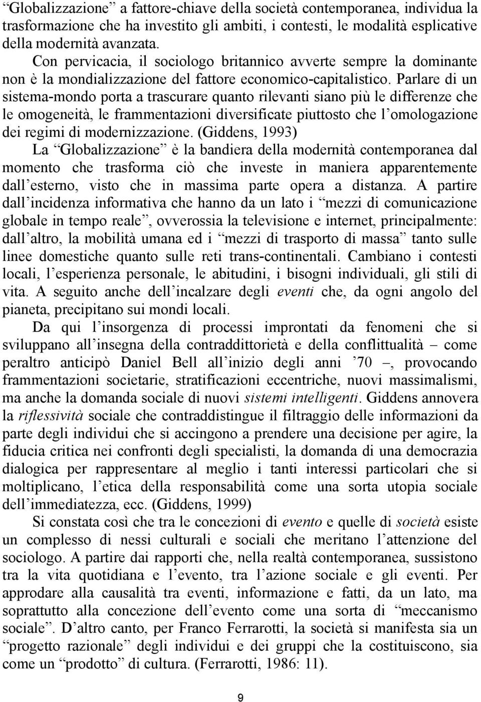 Parlare di un sistema-mondo porta a trascurare quanto rilevanti siano più le differenze che le omogeneità, le frammentazioni diversificate piuttosto che l omologazione dei regimi di modernizzazione.