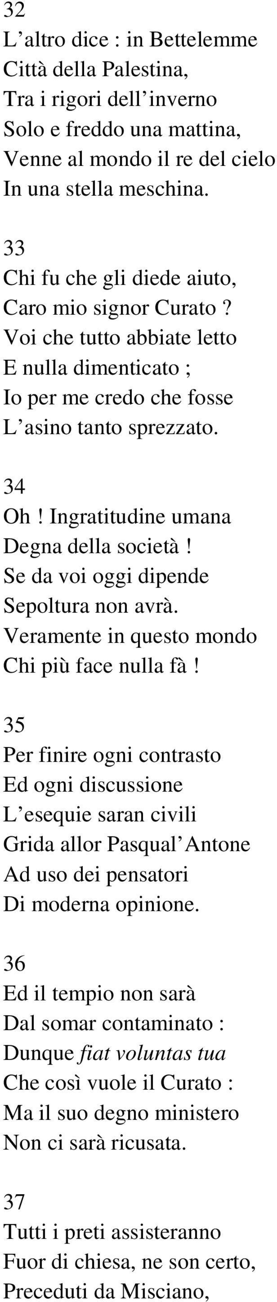 Ingratitudine umana Degna della società! Se da voi oggi dipende Sepoltura non avrà. Veramente in questo mondo Chi più face nulla fà!