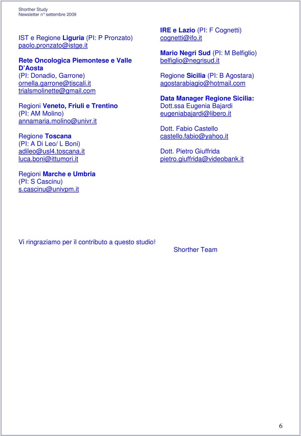 it IRE e Lazio (PI: F Cognetti) cognetti@ifo.it Mario Negri Sud (PI: M Belfiglio) belfiglio@negrisud.it Regione Sicilia (PI: B Agostara) agostarabiagio@hotmail.com Data Manager Regione Sicilia: Dott.