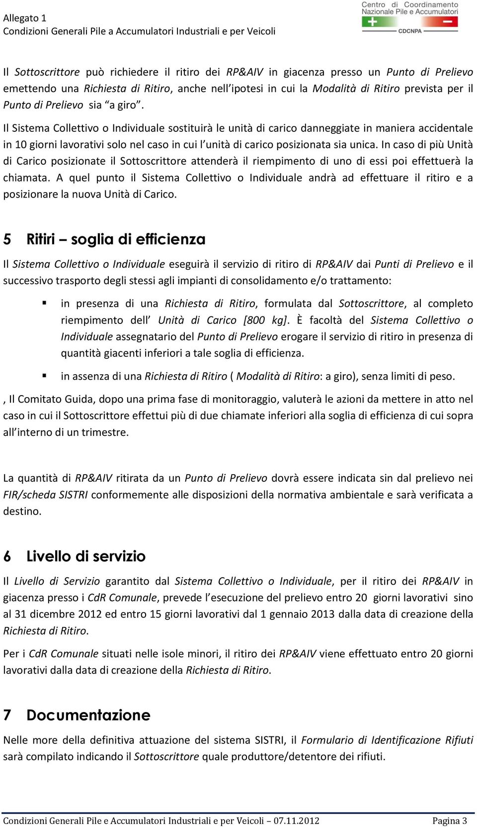 Il Sistema Collettivo o Individuale sostituirà le unità di carico danneggiate in maniera accidentale in 10 giorni lavorativi solo nel caso in cui l unità di carico posizionata sia unica.