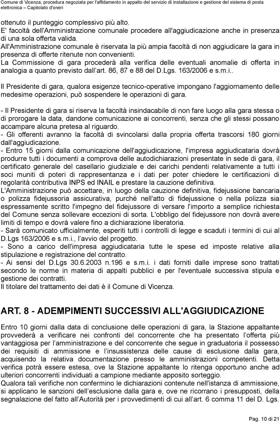 La Commissione di gara procederà alla verifica delle eventuali anomalie di offerta in analogia a quanto previsto dall art. 86, 87 e 88 del D.Lgs. 163/2006 e s.m.i.. Il Presidente di gara, qualora esigenze tecnico-operative impongano l'aggiornamento delle medesime operazioni, può sospendere le operazioni di gara.