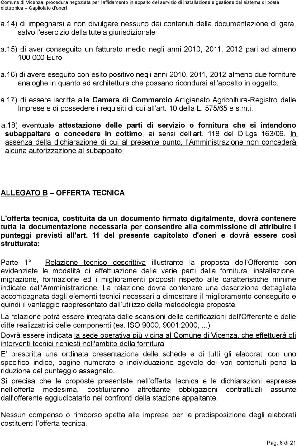 16) di avere eseguito con esito positivo negli anni 2010, 2011, 2012 almeno due forniture analoghe in quanto ad architettura che possano ricondursi all'appalto in oggetto. a.17) di essere iscritta alla Camera di Commercio Artigianato Agricoltura-Registro delle Imprese e di possedere i requisiti di cui all art.