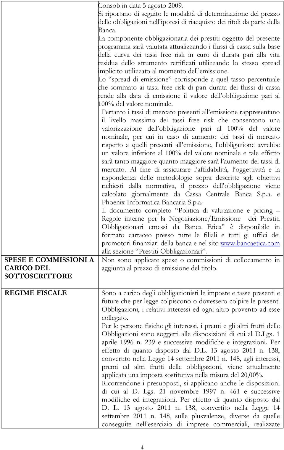 La componente obbligazionaria dei prestiti oggetto del presente programma sarà valutata attualizzando i flussi di cassa sulla base della curva dei tassi free risk in euro di durata pari alla vita