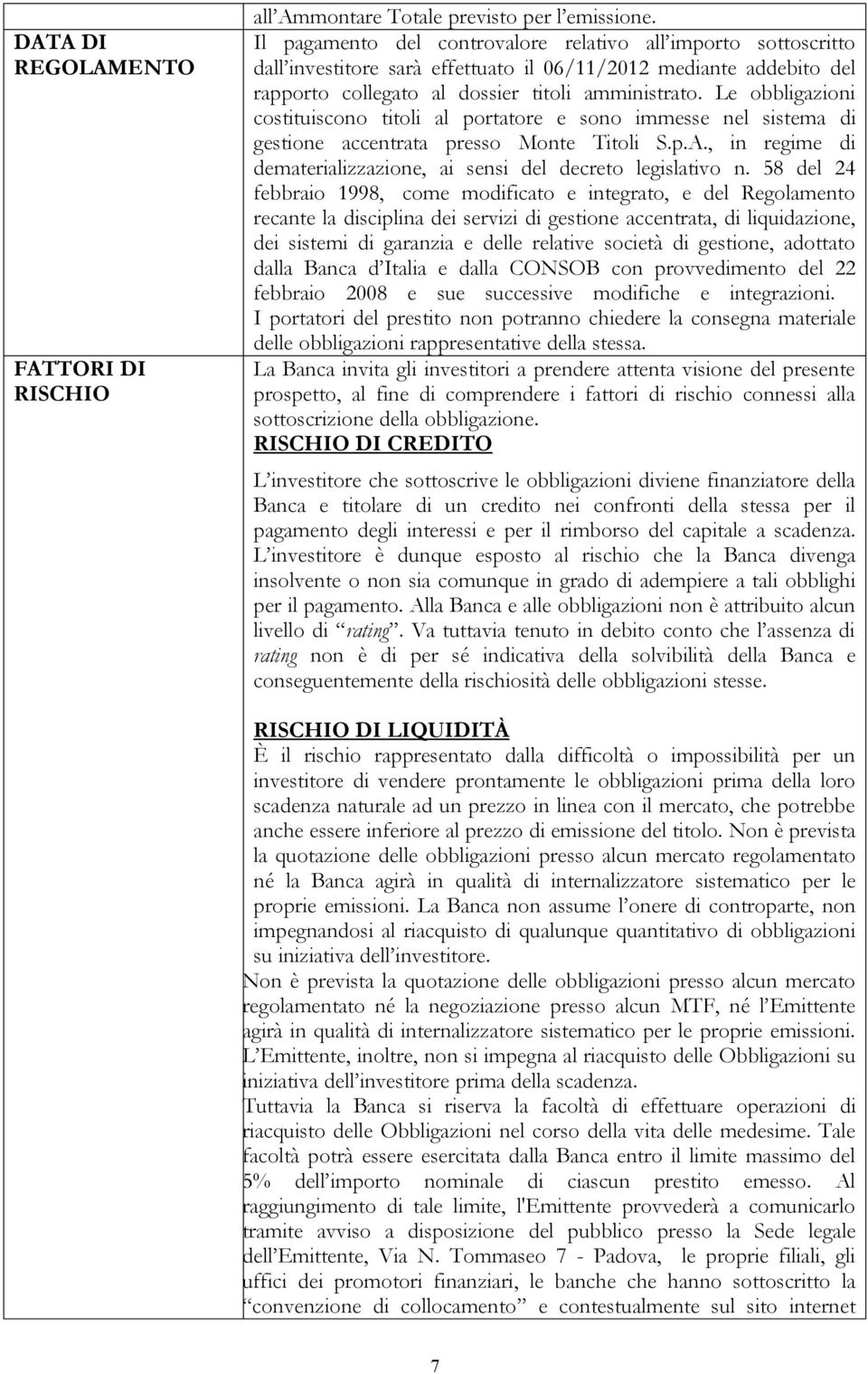 Le obbligazioni costituiscono titoli al portatore e sono immesse nel sistema di gestione accentrata presso Monte Titoli S.p.A., in regime di dematerializzazione, ai sensi del decreto legislativo n.