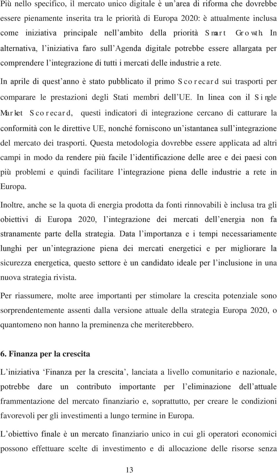 In aprile di quest anno è stato pubblicato il primo S co recard sui trasporti per comparare le prestazioni degli Stati membri dell UE.