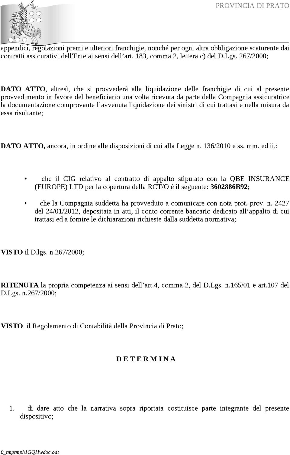 assicuratrice la documentazione comprovante l avvenuta liquidazione dei sinistri di cui trattasi e nella misura da essa risultante; DATO ATTO, ancora, in ordine alle disposizioni di cui alla Legge n.