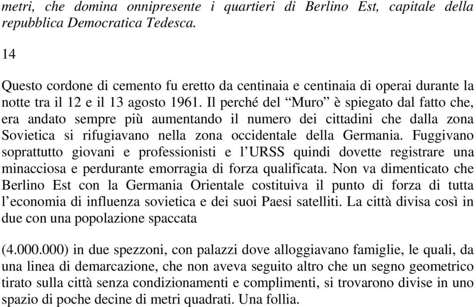 Il perché del Muro è spiegato dal fatto che, era andato sempre più aumentando il numero dei cittadini che dalla zona Sovietica si rifugiavano nella zona occidentale della Germania.