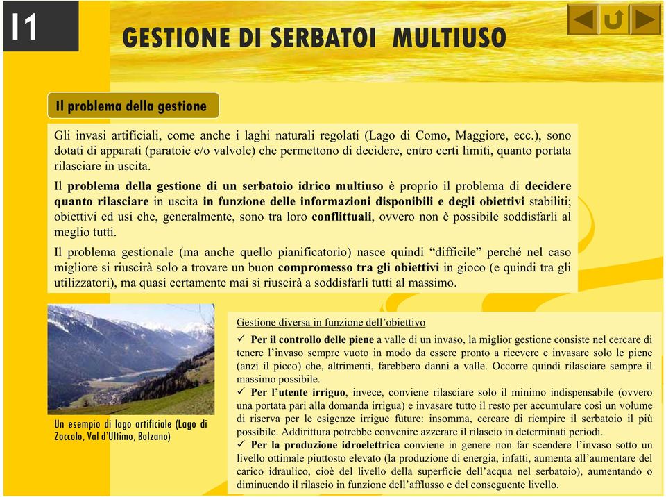 Il problema della gestione di un serbatoio idrico multiuso è proprio il problema di decidere quanto rilasciare in uscita in funzione delle informazioni disponibili e degli obiettivi stabiliti;