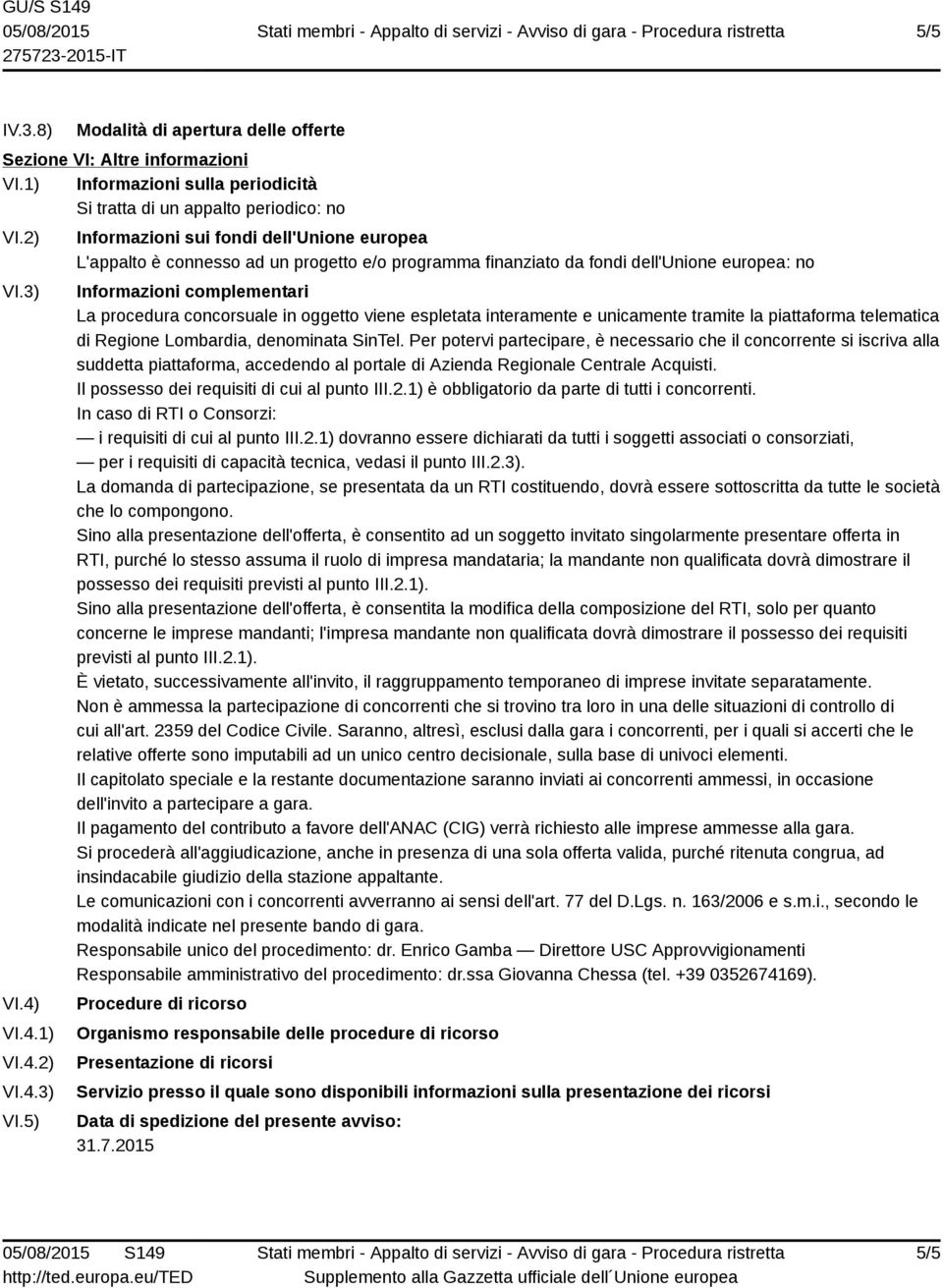 5) Informazioni sui fondi dell'unione europea L'appalto è connesso ad un progetto e/o programma finanziato da fondi dell'unione europea: no Informazioni complementari La procedura concorsuale in