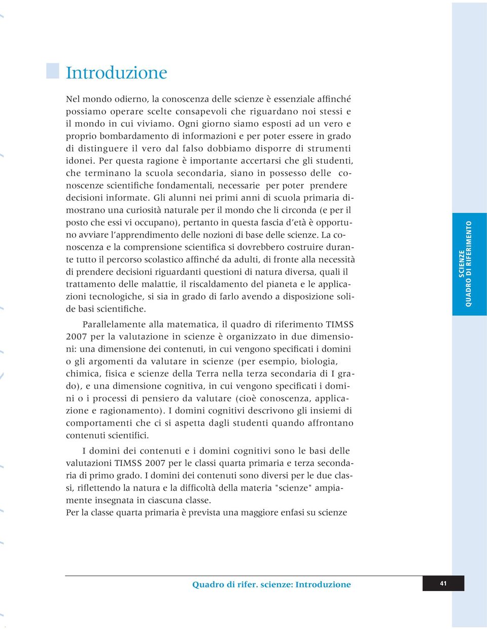 Per questa ragione è importante accertarsi che gli studenti, che terminano la scuola secondaria, siano in possesso delle conoscenze scientifiche fondamentali, necessarie per poter prendere decisioni