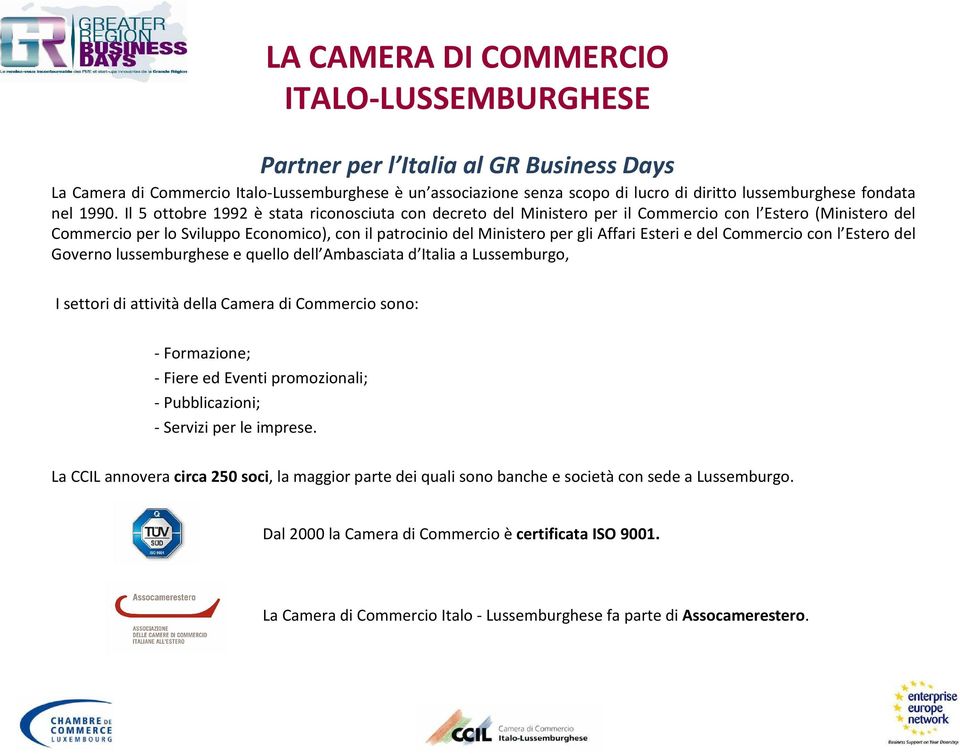 Il 5 ottobre 1992 è stata riconosciuta con decreto del Ministero per il Commercio con l Estero (Ministero del Commercio per lo Sviluppo Economico), con il patrocinio del Ministero per gli Affari