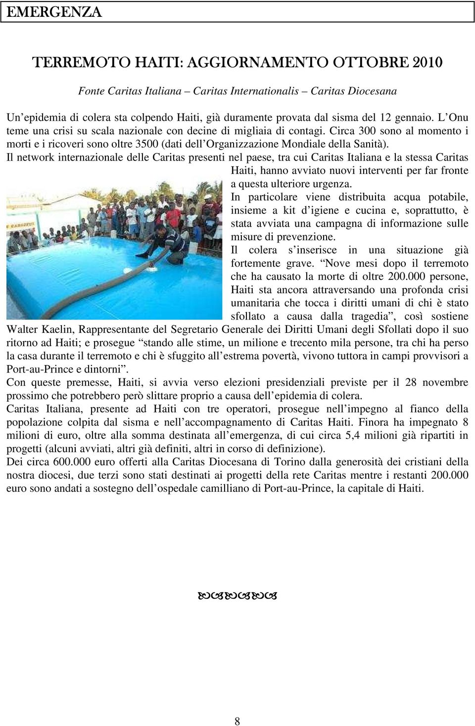 Il network internazionale delle Caritas presenti nel paese, tra cui Caritas Italiana e la stessa Caritas Haiti, hanno avviato nuovi interventi per far fronte a questa ulteriore urgenza.