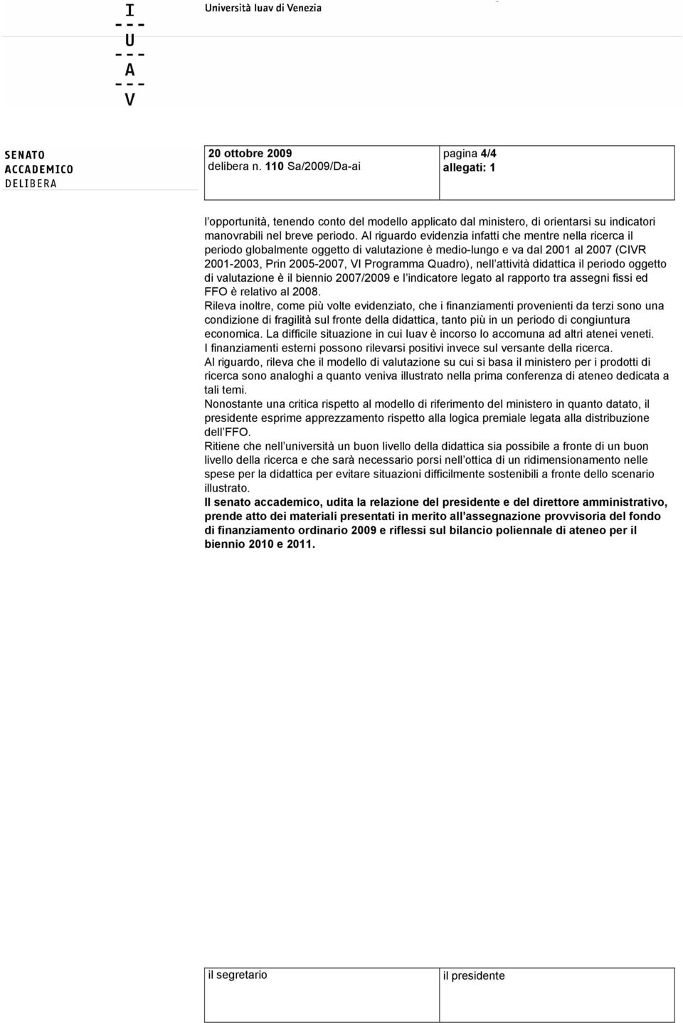 attività didattica il periodo oggetto di valutazione è il biennio 2007/2009 e l indicatore legato al rapporto tra assegni fissi ed FFO è relativo al 2008.