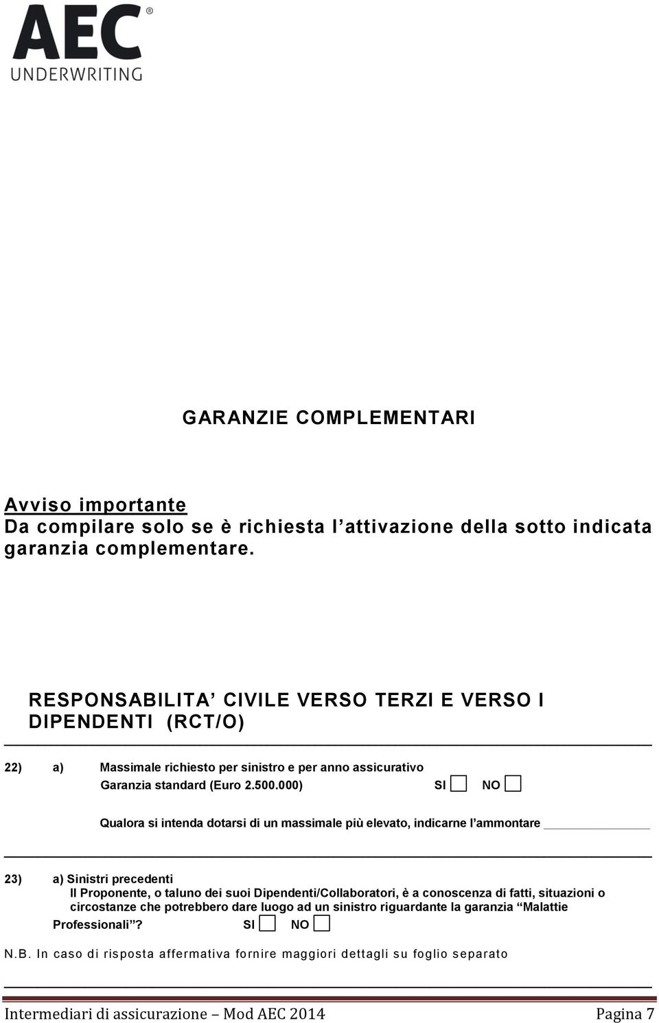 000) Qualora si intenda dotarsi di un massimale più elevato, indicarne l ammontare 23) a) Sinistri precedenti Il Proponente, o taluno dei suoi Dipendenti/Collaboratori, è a